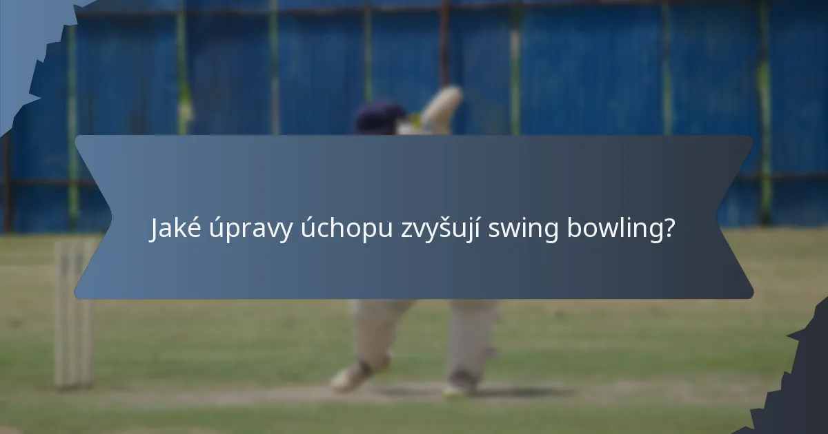 Jaké úpravy úchopu zvyšují swing bowling?