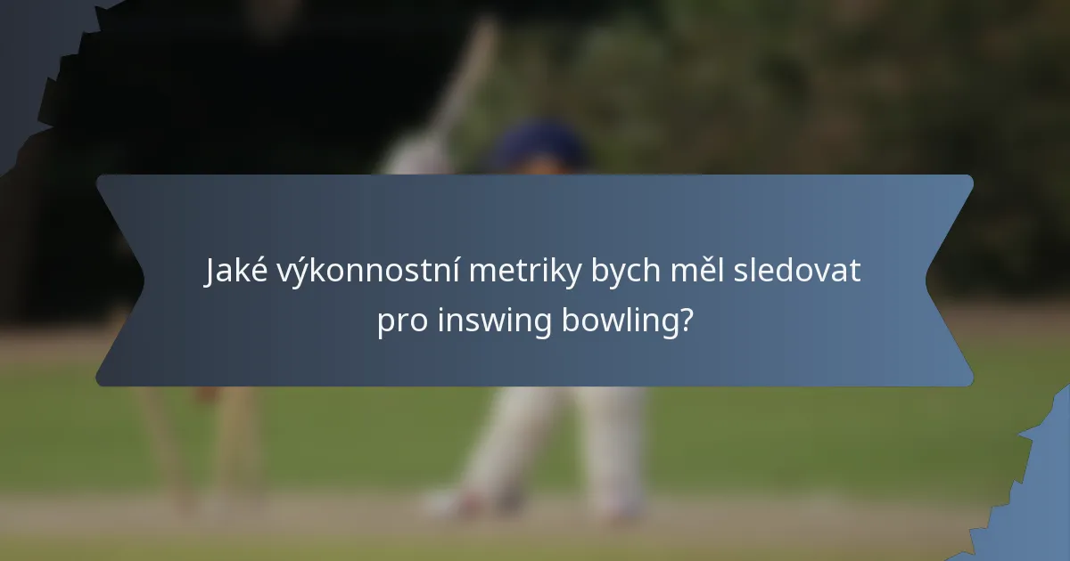 Jaké výkonnostní metriky bych měl sledovat pro inswing bowling?