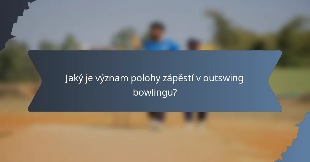 Jaký je význam polohy zápěstí v outswing bowlingu?