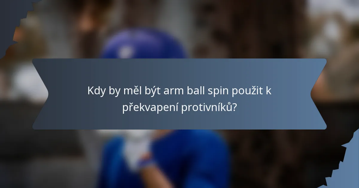 Kdy by měl být arm ball spin použit k překvapení protivníků?