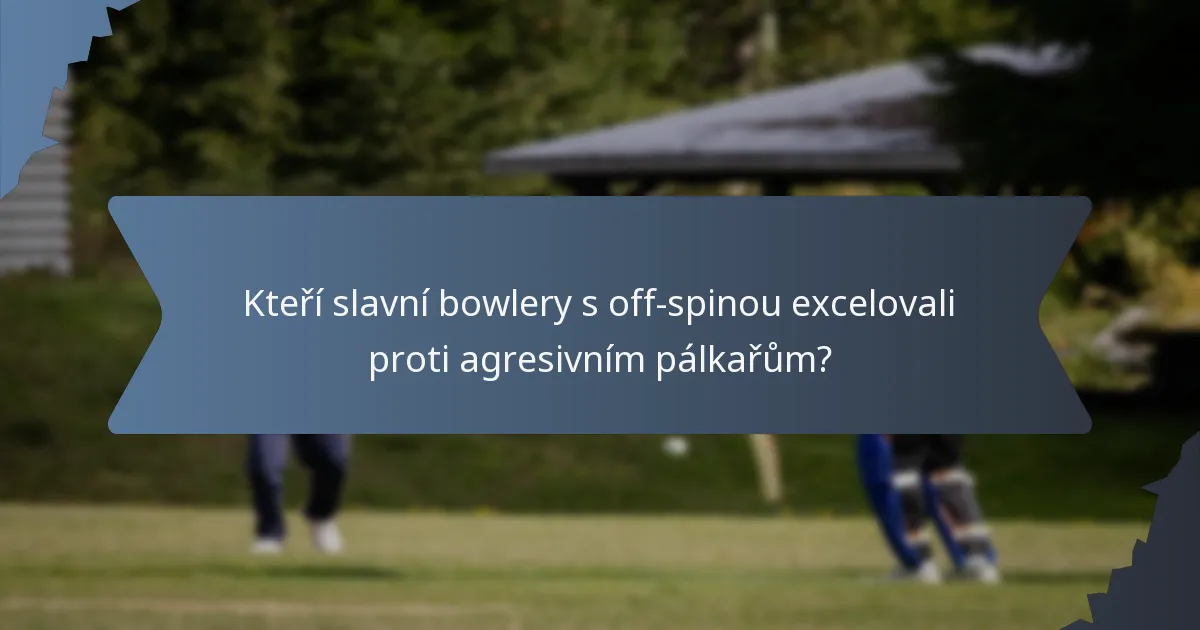 Kteří slavní bowlery s off-spinou excelovali proti agresivním pálkařům?
