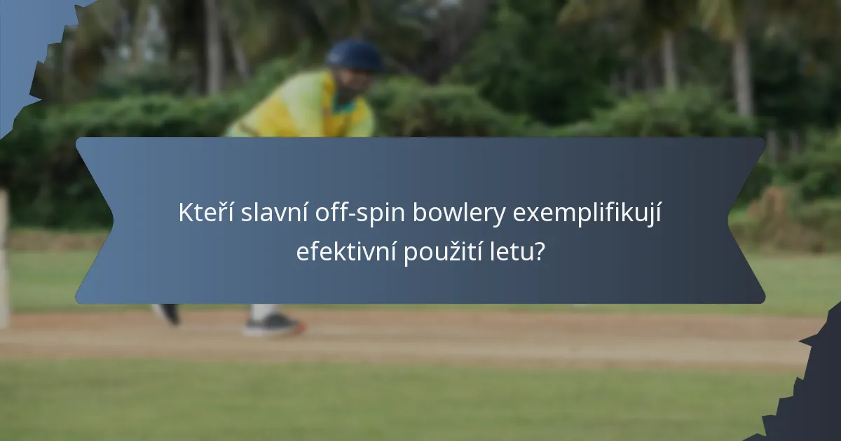 Kteří slavní off-spin bowlery exemplifikují efektivní použití letu?